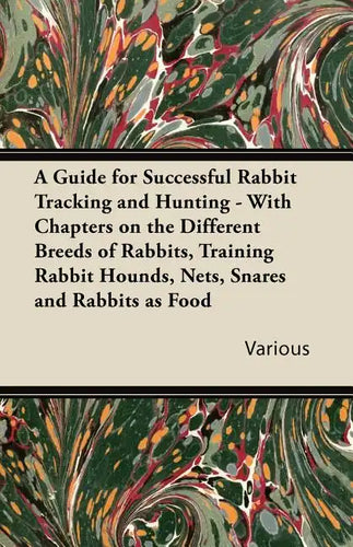 A Guide for Successful Rabbit Tracking and Hunting - With Chapters on the Different Breeds of Rabbits, Training Rabbit Hounds, Nets, Snares and Rabb - Paperback