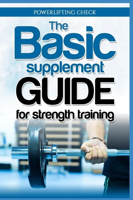The Basic Supplement Guide for Strength Training: For Whey, BCAA, Creatin, Glutamin, Beta Alanine, Fish Oil, ZMA, Vitamin D, Booser and D-aspartic aci - Paperback
