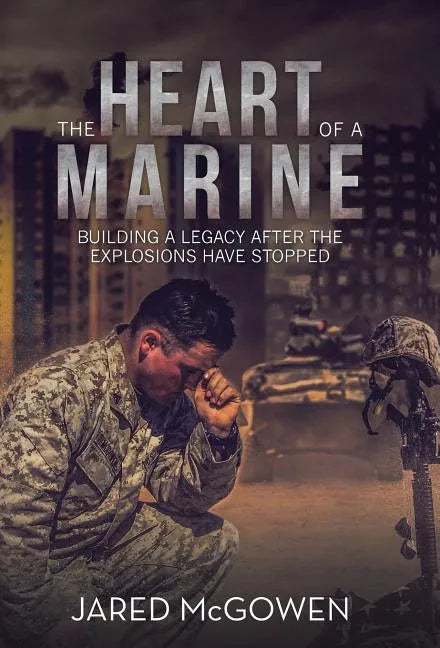 The Heart of a Marine: Building a Legacy After the Explosions Have Stopped - Hardcover