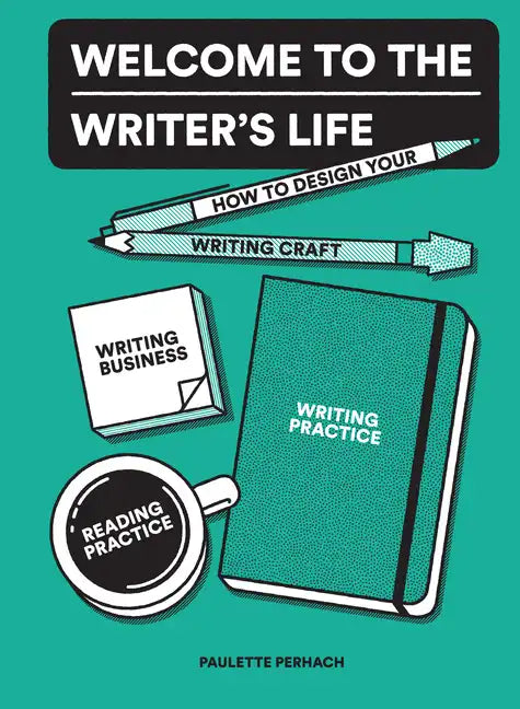 Welcome to the Writer's Life: How to Design Your Writing Craft, Writing Business, Writing Practice, and Reading Practice - Paperback