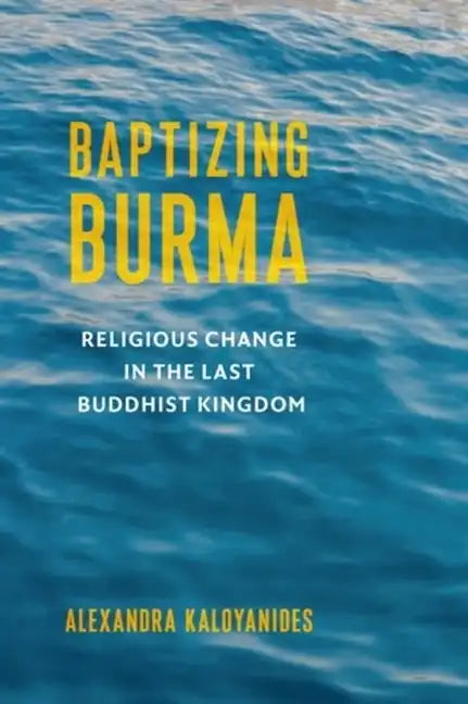 Baptizing Burma: Religious Change in the Last Buddhist Kingdom - Paperback