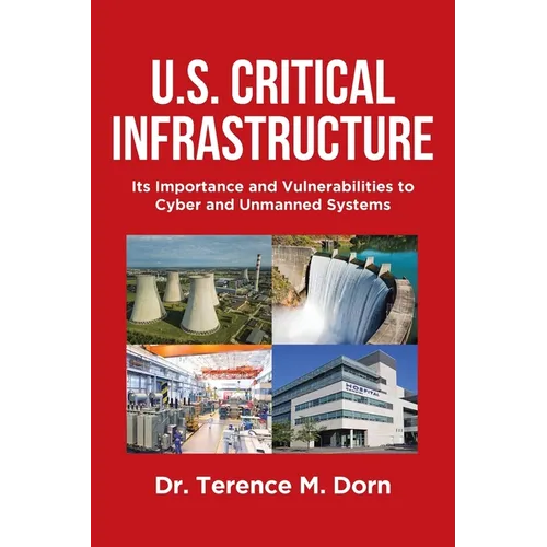 U.S. Critical Infrastructure: Its Importance and Vulnerabilities to Cyber and Unmanned Systems - Paperback