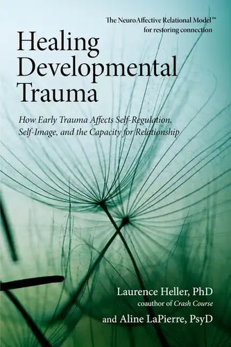 Healing Developmental Trauma: How Early Trauma Affects Self-Regulation, Self-Image, and the Capacity for Relationship - Paperback