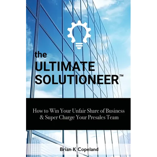 The Ultimate Solutioneer: How to Win Your Unfair Share of Business & Super Charge Your Presales Team - Paperback