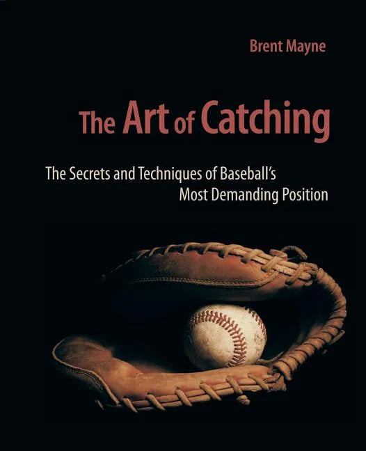The Art of Catching: The Secrets and Techniques of Baseball's Most Demanding Position - Paperback