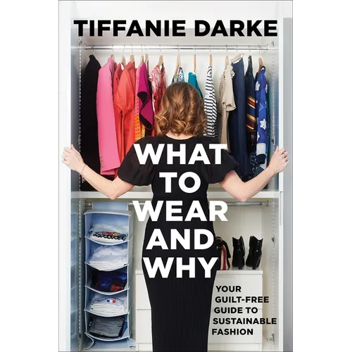 What to Wear and Why: Your Guilt-Free Guide to Sustainable Fashion - Hardcover