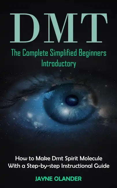 Dmt: The Complete Simplified Beginners Introductory (How to Make Dmt Spirit Molecule With a Step-by-step Instructional Guide) - Paperback