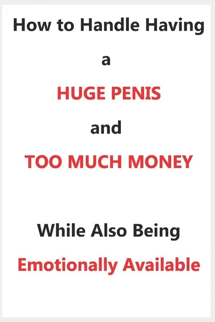 How To Handle Having a Huge Penis And Too Much Money While Also Being Emotionally Available - Paperback