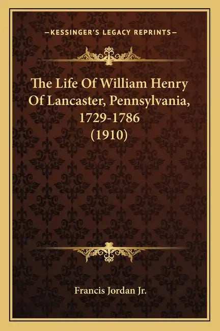 The Life Of William Henry Of Lancaster, Pennsylvania, 1729-1786 (1910) - Paperback