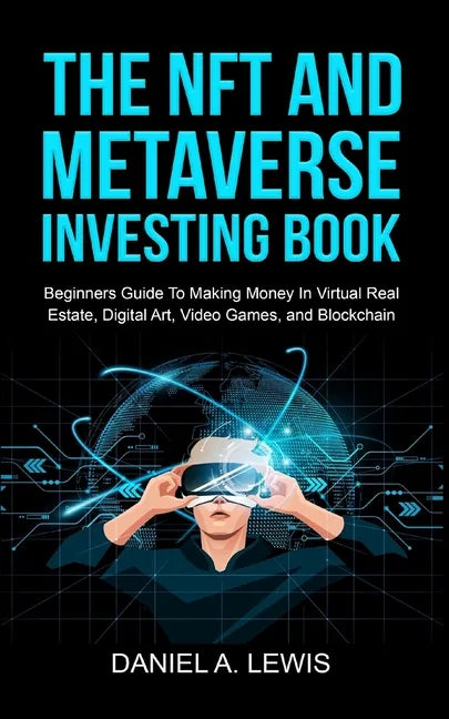 The NFT And Metaverse Investing Book: Beginners Guide To Making Money In Virtual Real Estate, Digital Art, Video Games and Blockchain: Beginners Guide - Paperback