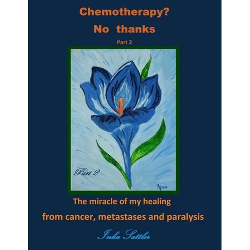 Chemotherapy? No thanks: The miracle of my healing from cancer, metastases and - Paperback