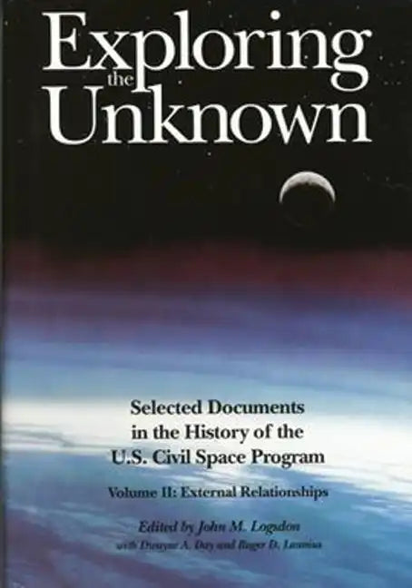 Exploring the Unknown: Selected Documents in the History of the U.S. Civilian Space Program, Volume II: External Relationships - Paperback