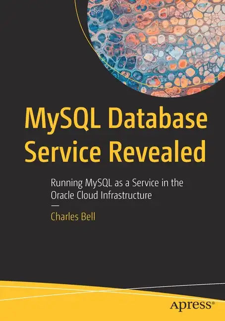 MySQL Database Service Revealed: Running MySQL as a Service in the Oracle Cloud Infrastructure - Paperback
