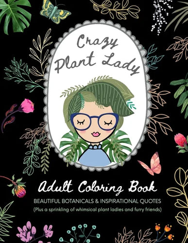 Crazy Plant Lady: Adult Coloring Book: Beautiful Botanicals & Inspirational Quotes (Plus a sprinkling of whimsical plant ladies and furry friends) - Paperback