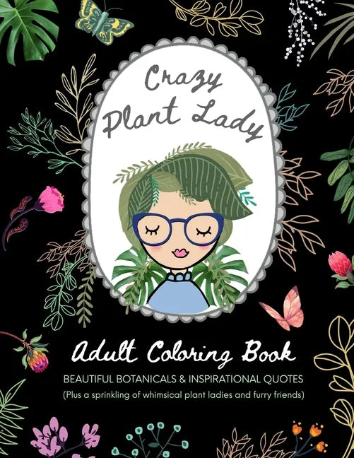 Crazy Plant Lady: Adult Coloring Book: Beautiful Botanicals & Inspirational Quotes (Plus a sprinkling of whimsical plant ladies and furry friends) - Paperback