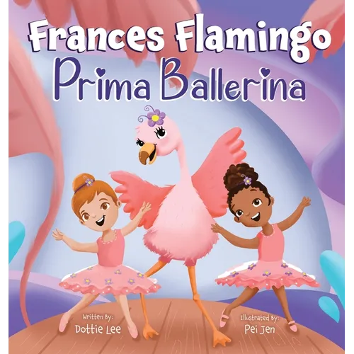 Frances Flamingo: A Children's Picture Book About Dance, Friendship, and Kindness for Kids Ages 4-8 - Hardcover