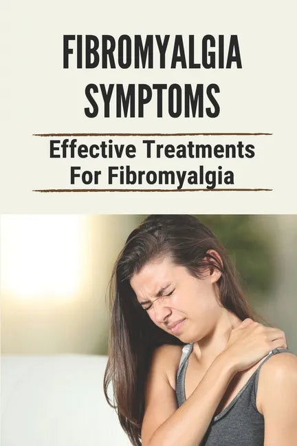 Fibromyalgia Symptoms: Effective Treatments For Fibromyalgia: Effective Treatments For Fibromyalgia - Paperback