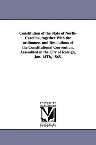 Constitution of the State of North-Carolina, Together with the Ordinances and Resolutions of the Constitutional Convention, Assembled in the City of R - Paperback