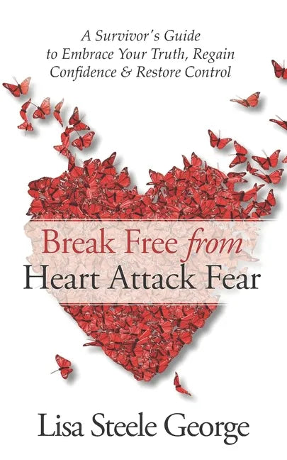 Break Free from Heart Attack Fear: The Survivor's Guide to Embrace Your Truth, Regain Confidence & Restore Control - Paperback