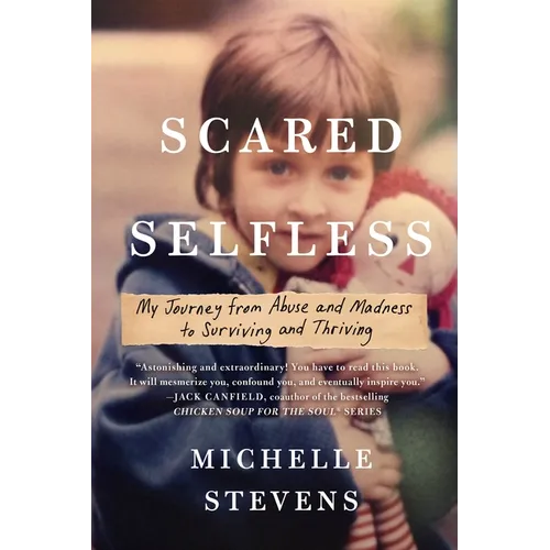 Scared Selfless: My Journey from Abuse and Madness to Surviving and Thriving - Paperback