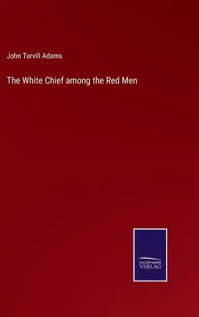 The White Chief among the Red Men - Hardcover
