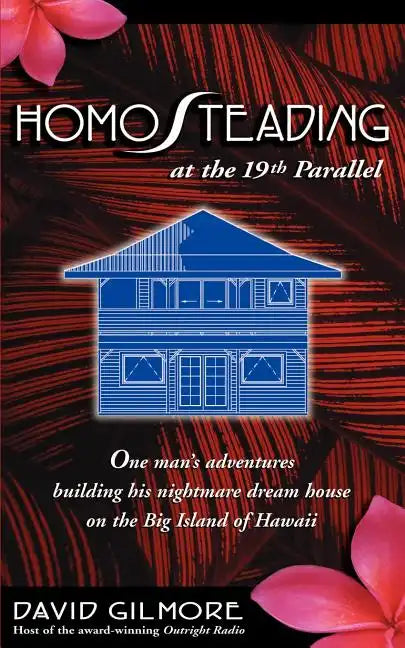 Homosteading at the 19th Parallel: One Man's Adventures Building His Nightmare Dream House on the Big Island of Hawaii - Paperback