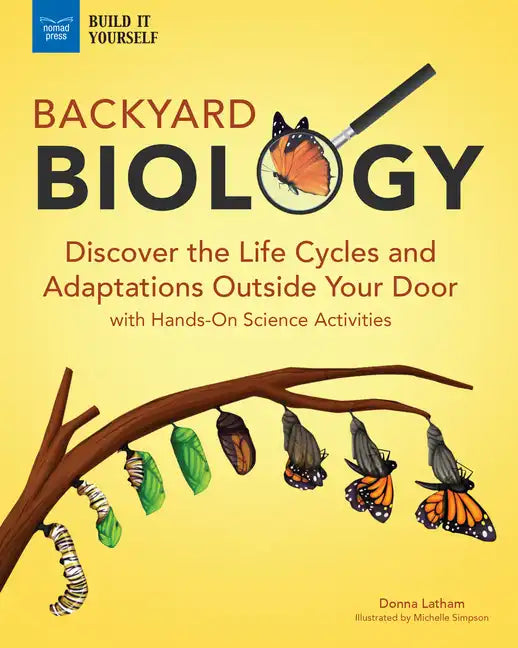 Backyard Biology: Discover the Life Cycles and Adaptations Outside Your Door with Hands-On Science Activities - Hardcover