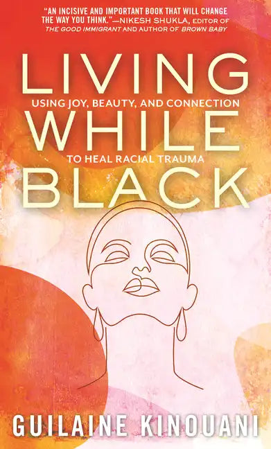 Living While Black: Using Joy, Beauty, and Connection to Heal Racial Trauma - Paperback