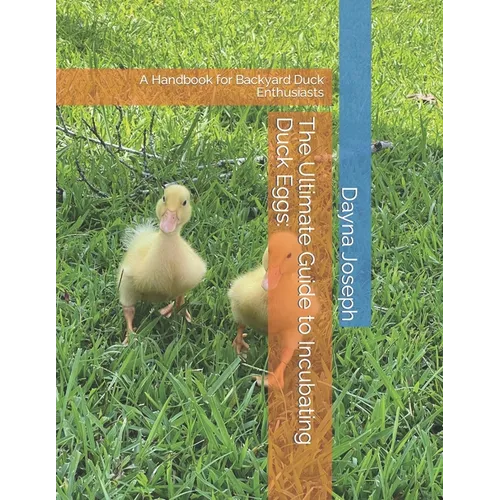 The Ultimate Guide to Incubating Duck Eggs: : A Handbook for Backyard Duck Enthusiasts - Paperback