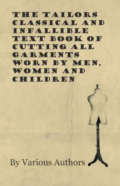 The Tailors Classical and Infallible Text Book of Cutting all Garments Worn by Men, Women and Children - Paperback