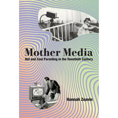 Mother Media: Hot and Cool Parenting in the Twentieth Century - Hardcover