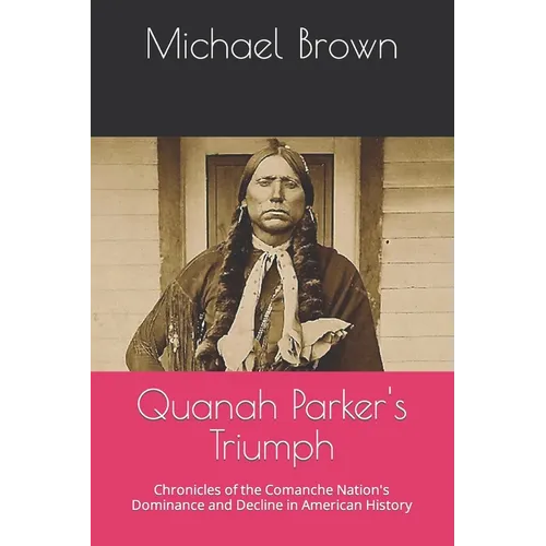 Quanah Parker's Triumph: Chronicles of the Comanche Nation's Dominance and Decline in American History - Paperback