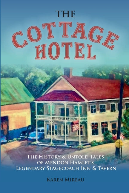 The Cottage Hotel: The History & Untold Tales of Mendon Hamlet's Legendary Stagecoach Inn & Tavern - Paperback