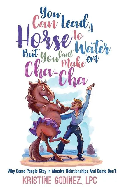 You Can Lead A Horse To Water But You Can't Make 'Em Cha Cha: Why Some People Stay in Abuse and Some Don't - Paperback
