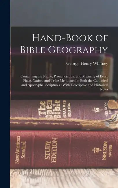 Hand-Book of Bible Geography: Containing the Name, Pronunciation, and Meaning of Every Place, Nation, and Tribe Mentioned in Both the Canonical and - Hardcover