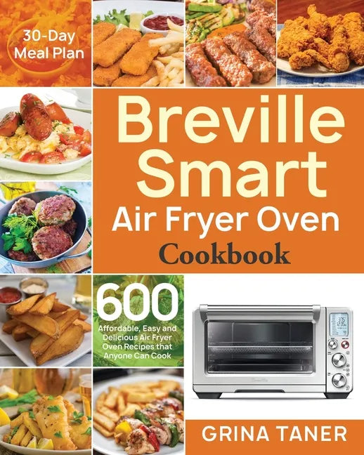 Breville Smart Air Fryer Oven Cookbook: 600 Affordable, Easy and Delicious Air Fryer Oven Recipes that Anyone Can Cook (30-Day Meal Plan) - Paperback