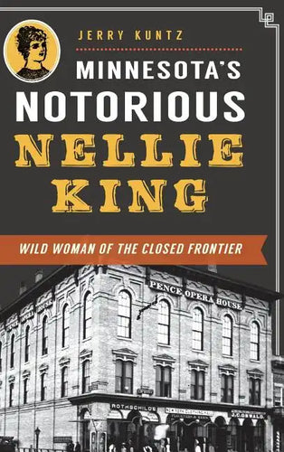 Minnesota's Notorious Nellie King: Wild Woman of the Closed Frontier - Hardcover