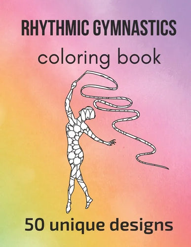 Rhythmic Gymnastics Coloring Book: 50 unique designs - teen and adult coloring pages with rhythmic gymnasts' silhouettes, mandala flowers, patterns... - Paperback