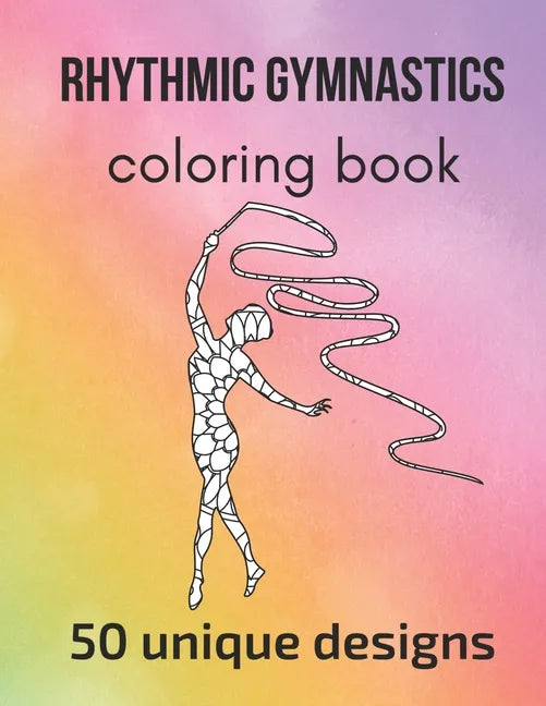 Rhythmic Gymnastics Coloring Book: 50 unique designs - teen and adult coloring pages with rhythmic gymnasts' silhouettes, mandala flowers, patterns... - Paperback