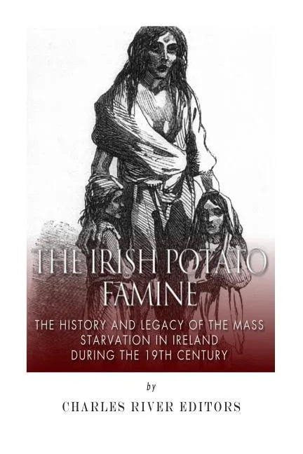The Irish Potato Famine: The History and Legacy of the Mass Starvation in Ireland During the 19th Century - Paperback