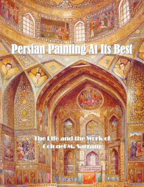 Persian Painting at Its Best: The Life and the Work of Colonel M. Sarram - Paperback