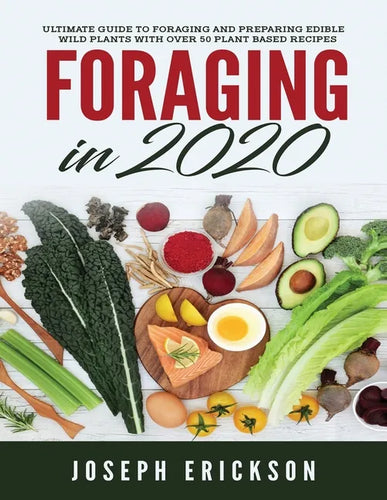 Foraging in 2020: The Ultimate Guide to Foraging and Preparing Edible Wild Plants With Over 50 Plant Based Recipes - Paperback