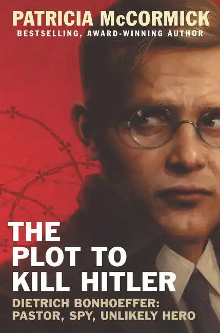 The Plot to Kill Hitler: Dietrich Bonhoeffer: Pastor, Spy, Unlikely Hero - Hardcover