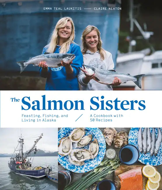 The Salmon Sisters: Feasting, Fishing, and Living in Alaska: A Cookbook with 50 Recipes - Hardcover