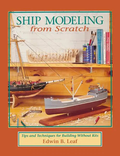 Ship Modeling from Scratch: Tips and Techniques for Building Without Kits - Hardcover