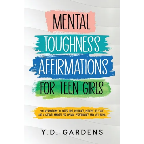 Mental Toughness Affirmations for Teen Girls: 101 Affirmations to Foster Grit, Resilience, Positive Self-Talk and a Growth Mindset for Optimal Perform - Paperback