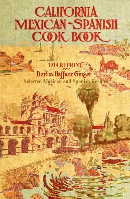 California Mexican-Spanish Cookbook 1914 Reprint: Selected Mexican And Spanish Recipes - Paperback