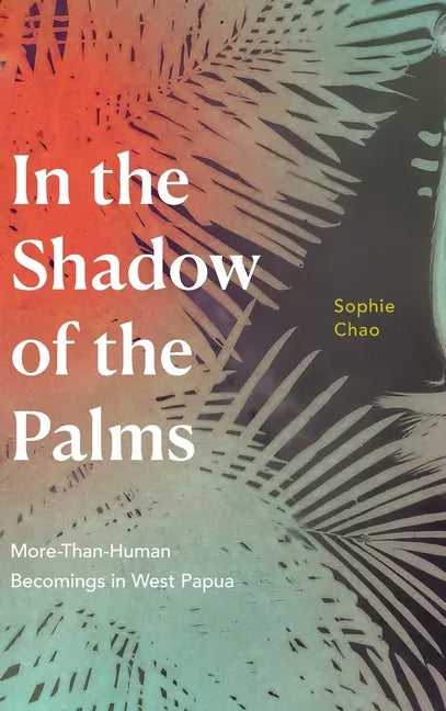 In the Shadow of the Palms: More-Than-Human Becomings in West Papua - Hardcover