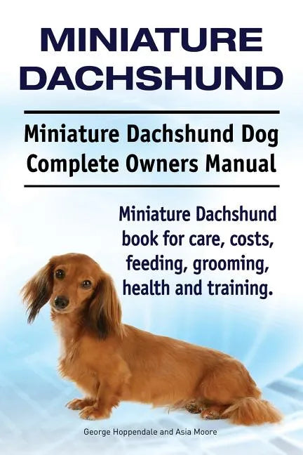 Miniature Dachshund. Miniature Dachshund Dog Complete Owners Manual. Miniature Dachshund book for care, costs, feeding, grooming, health and training. - Paperback