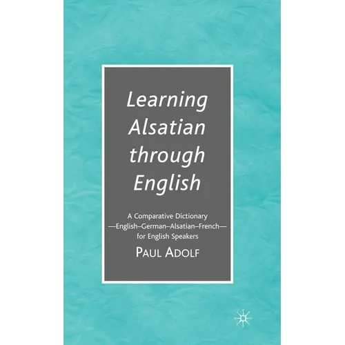Learning Alsatian Through English: A Comparative Dictionary--English - German - Alsatian - French--For English Speakers - Hardcover